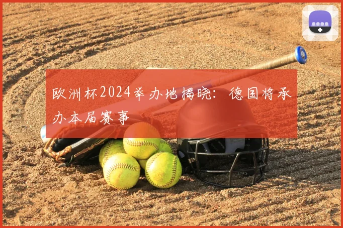 欧洲杯2024举办地揭晓:德国将承办本届赛事