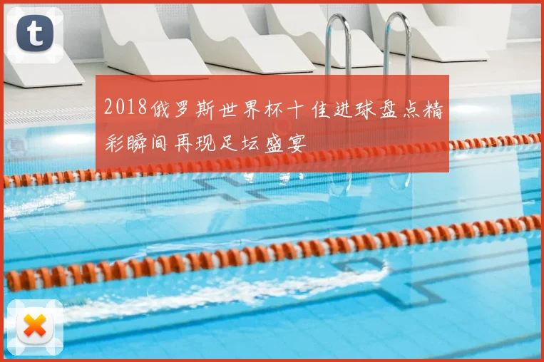 2018俄罗斯世界杯十佳进球盘点精彩瞬间再现足坛盛宴