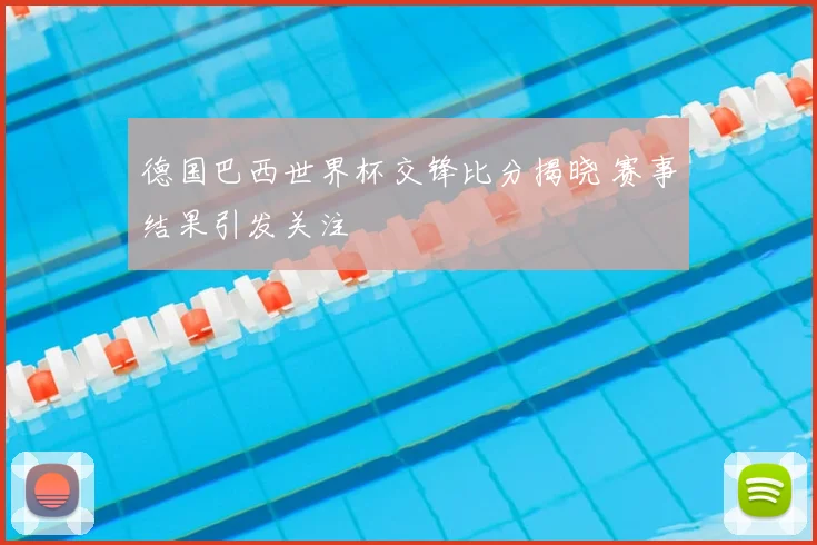 德国巴西世界杯交锋比分揭晓 赛事结果引发关注
