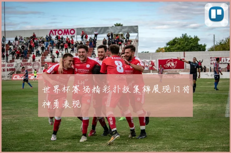 世界杯赛场精彩扑救集锦展现门将神勇表现