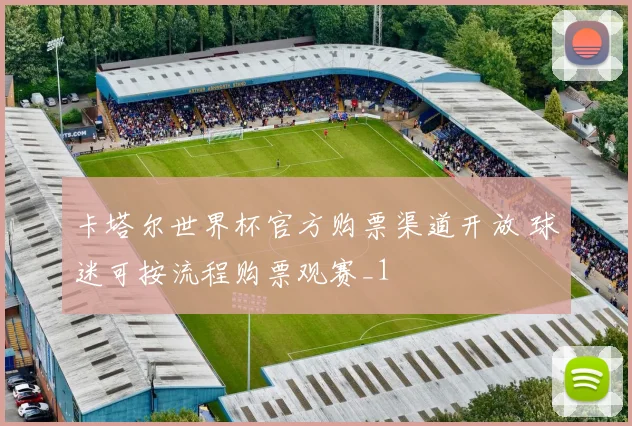 卡塔尔世界杯官方购票渠道开放 球迷可按流程购票观赛_1
