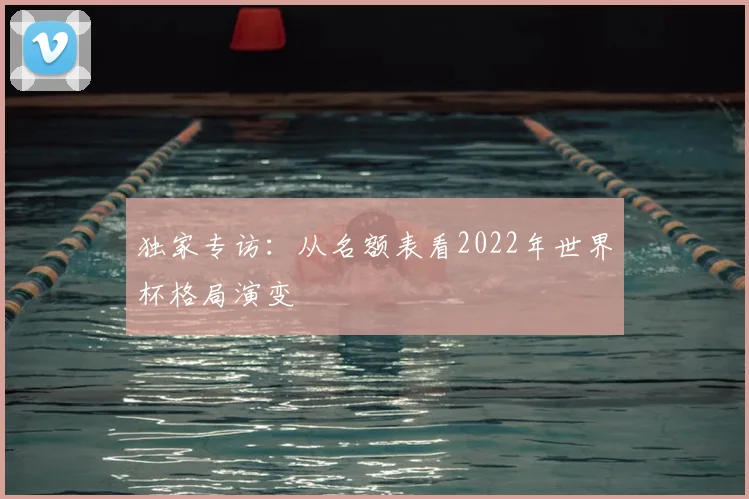 独家专访：从名额表看2022年世界杯格局演变