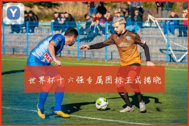 世界杯十六强专属图标正式揭晓