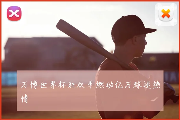 万博世界杯狂欢季燃动亿万球迷热情