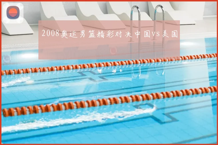 2008奥运男篮精彩对决中国vs美国