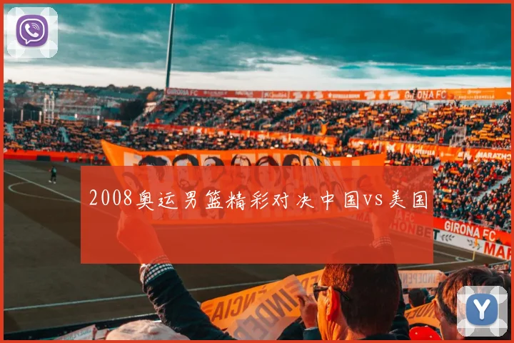 2008奥运男篮精彩对决中国vs美国