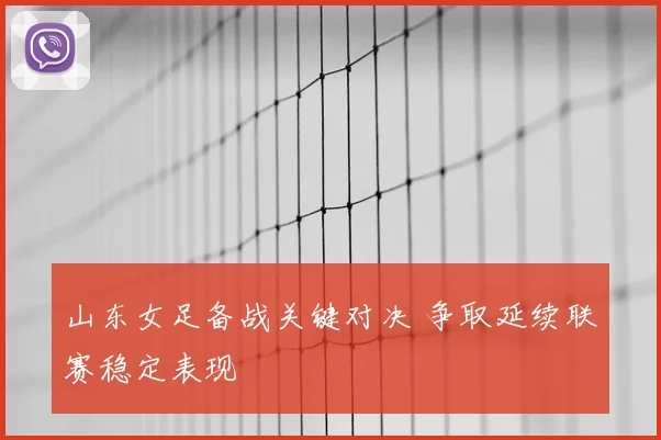 山东女足备战关键对决 争取延续联赛稳定表现