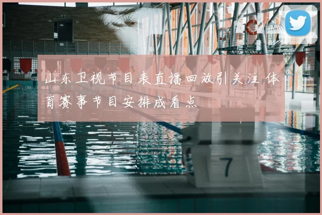 山东卫视节目表直播回放引关注 体育赛事节目安排成看点