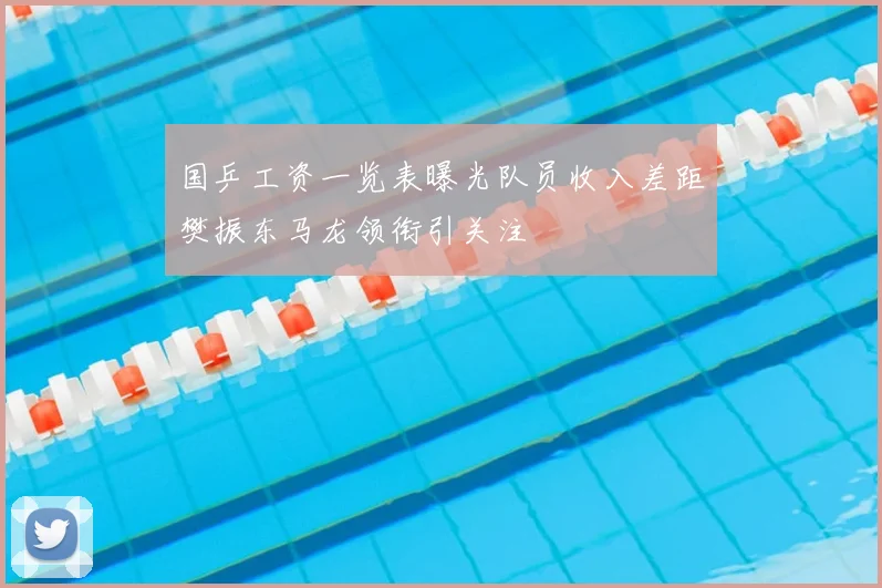 国乒工资一览表曝光队员收入差距樊振东马龙领衔引关注