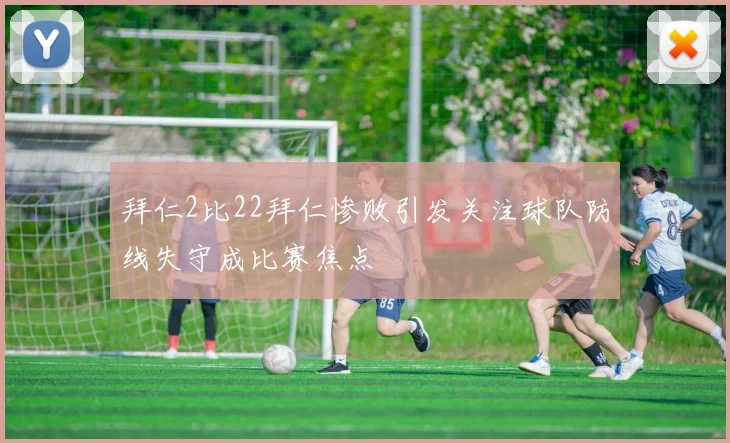 拜仁2比22拜仁惨败引发关注球队防线失守成比赛焦点