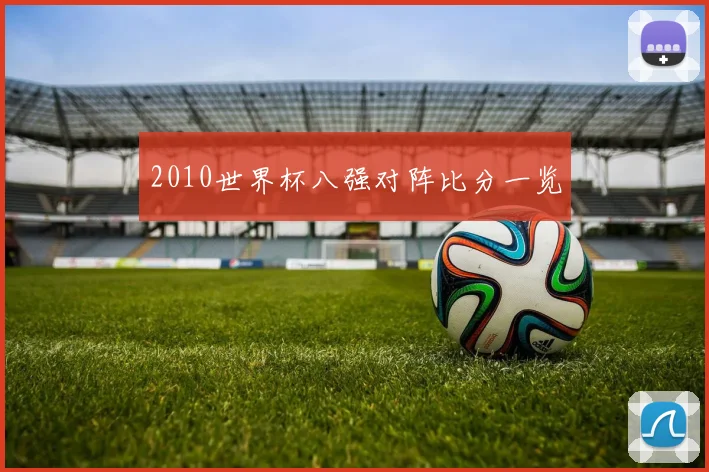 2010世界杯八强对阵比分一览