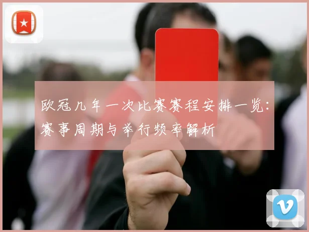 欧冠几年一次比赛赛程安排一览:赛事周期与举行频率解析