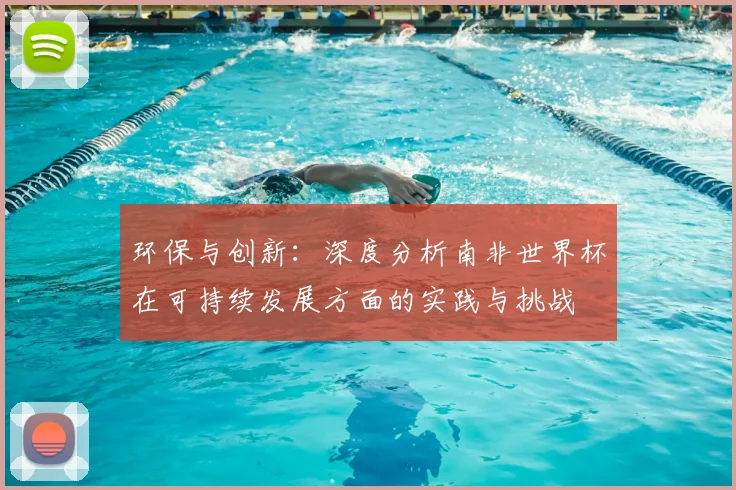 环保与创新：深度分析南非世界杯在可持续发展方面的实践与挑战