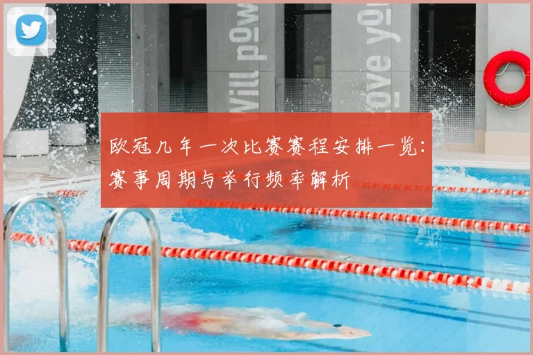 欧冠几年一次比赛赛程安排一览：赛事周期与举行频率解析