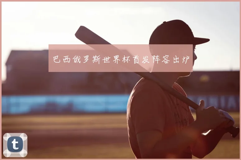巴西俄罗斯世界杯首发阵容出炉