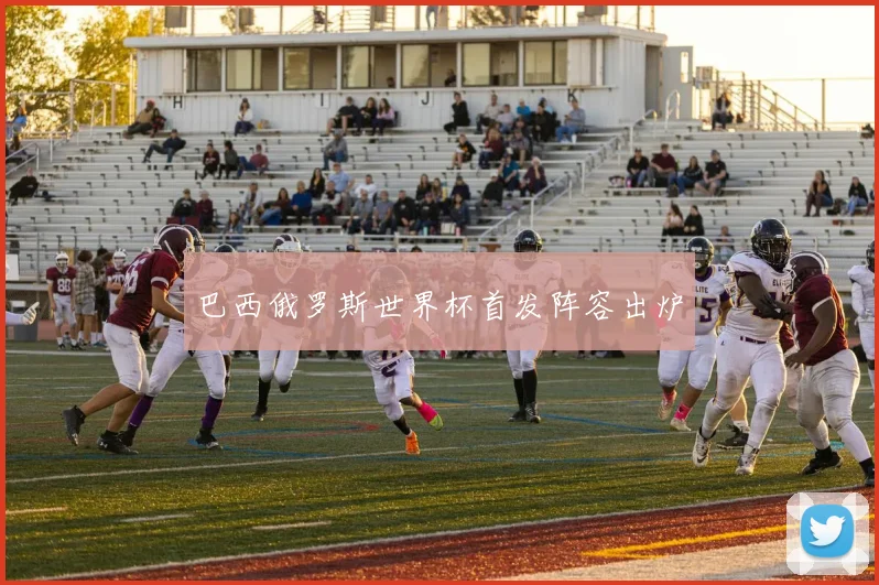 巴西俄罗斯世界杯首发阵容出炉