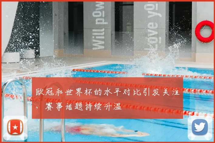 欧冠和世界杯的水平对比引发关注,赛事话题持续升温