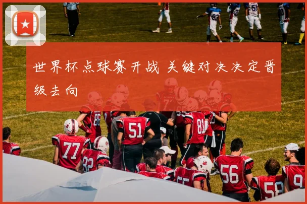 世界杯点球赛开战 关键对决决定晋级去向
